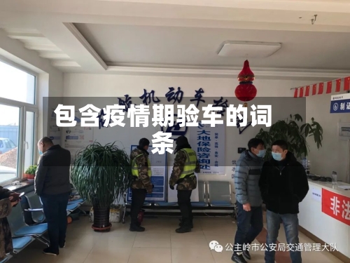 包含疫情期验车的词条-第2张图片