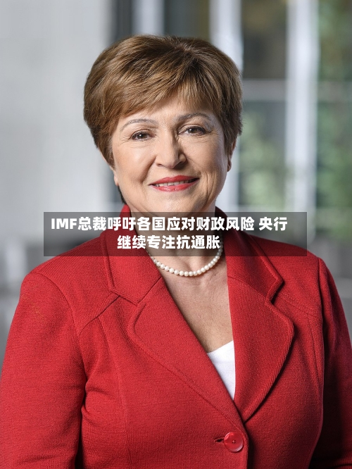 IMF总裁呼吁各国应对财政风险 央行继续专注抗通胀