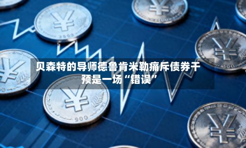 贝森特的导师德鲁肯米勒痛斥债券干预是一场“错误”-第2张图片
