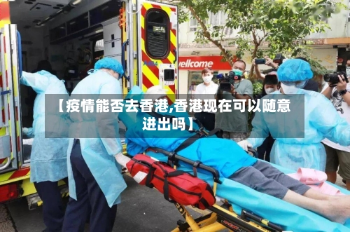【疫情能否去香港,香港现在可以随意进出吗】