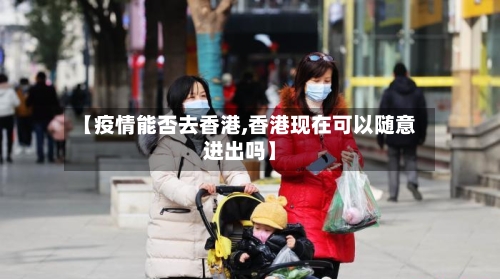 【疫情能否去香港,香港现在可以随意进出吗】-第3张图片