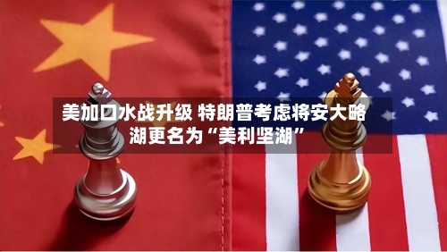 美加口水战升级 特朗普考虑将安大略湖更名为“美利坚湖”-第3张图片
