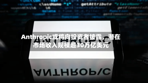 Anthropic或将向投资者披露，潜在市场收入规模超30万亿美元-第3张图片