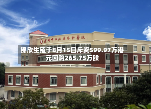 锦欣生殖于8月15日斥资599.97万港元回购265.75万股-第2张图片
