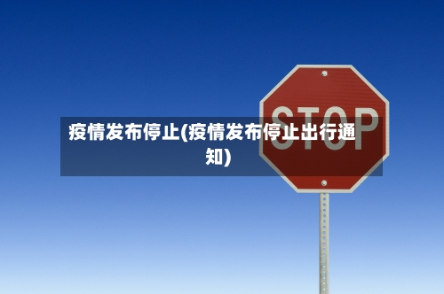 疫情发布停止(疫情发布停止出行通知)-第3张图片