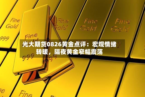 光大期货0826黄金点评：宏观情绪转暖，隔夜黄金窄幅震荡-第3张图片