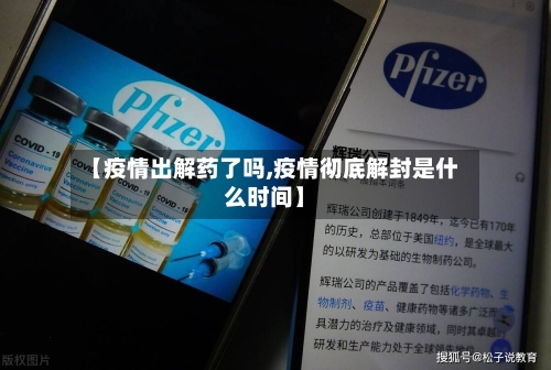 【疫情出解药了吗,疫情彻底解封是什么时间】