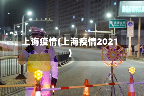 上诲疫情(上海疫情2021)-第2张图片