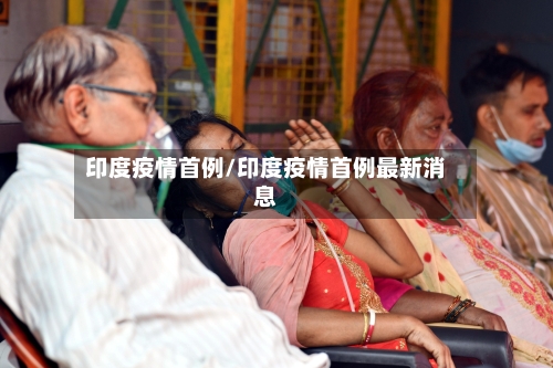 印度疫情首例/印度疫情首例最新消息