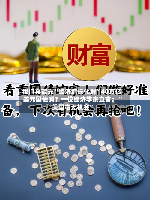 我们真能靠“经济增长化解”40万亿美元国债吗？一位经济学家直言：“美国毫无机会”-第2张图片