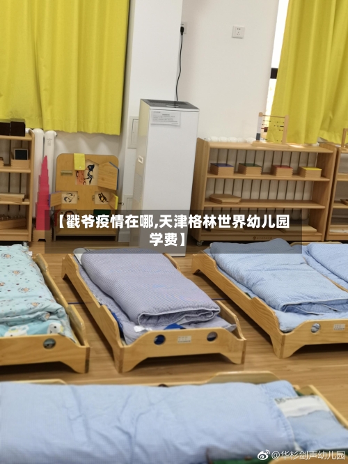 【戳爷疫情在哪,天津格林世界幼儿园学费】-第2张图片