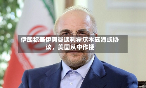 伊朗称美伊阿曼谈判霍尔木兹海峡协议，美国从中作梗-第2张图片