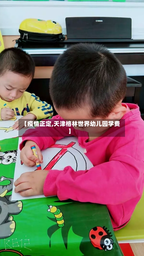 【疫情正定,天津格林世界幼儿园学费】