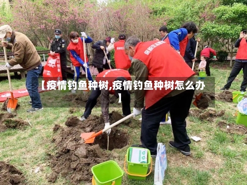 【疫情钓鱼种树,疫情钓鱼种树怎么办】
