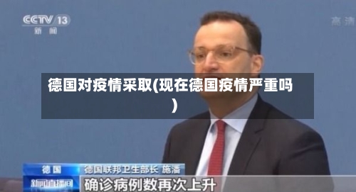 德国对疫情采取(现在德国疫情严重吗)