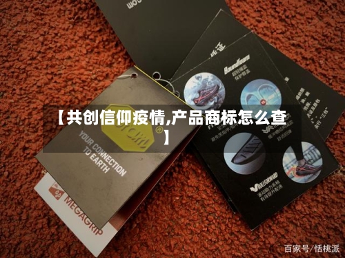 【共创信仰疫情,产品商标怎么查】-第2张图片
