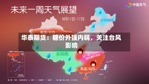 华泰期货：糖价外强内弱，关注台风影响-第3张图片