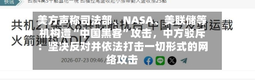 美方声称司法部、NASA、美联储等机构遭“中国黑客	”攻击，中方驳斥：坚决反对并依法打击一切形式的网络攻击-第2张图片