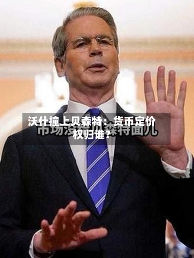 沃什撞上贝森特：货币定价权归谁？
