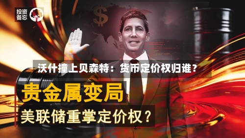 沃什撞上贝森特：货币定价权归谁？-第2张图片