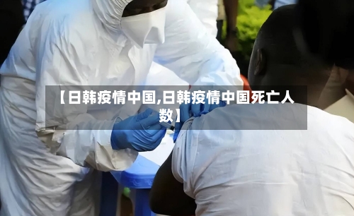 【日韩疫情中国,日韩疫情中国死亡人数】-第2张图片
