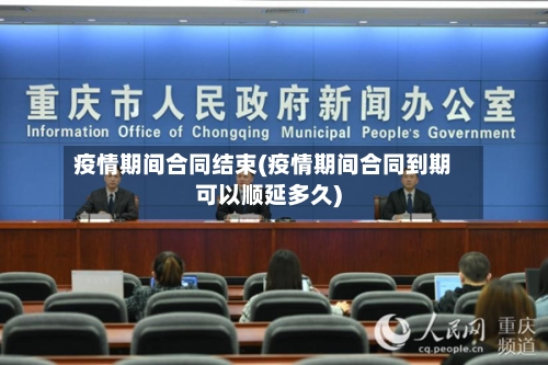 疫情期间合同结束(疫情期间合同到期可以顺延多久)
