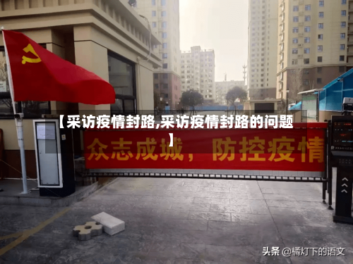 【采访疫情封路,采访疫情封路的问题】-第2张图片