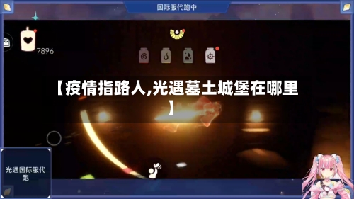 【疫情指路人,光遇墓土城堡在哪里】-第2张图片