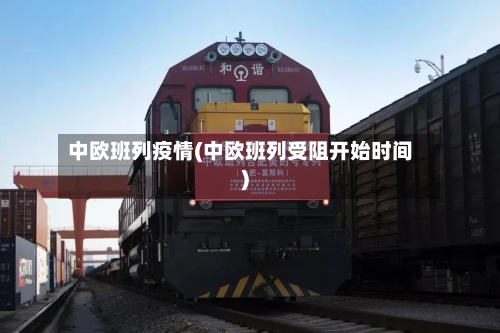 中欧班列疫情(中欧班列受阻开始时间)