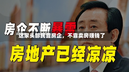 这家头部民营房企，不靠卖房赚钱了-第2张图片