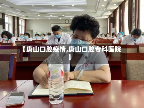 【唐山口腔疫情,唐山口腔专科医院】-第2张图片