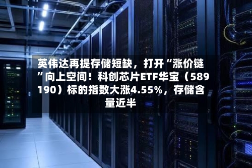英伟达再提存储短缺，打开“涨价链	”向上空间！科创芯片ETF华宝（589190）标的指数大涨4.55%，存储含量近半-第3张图片