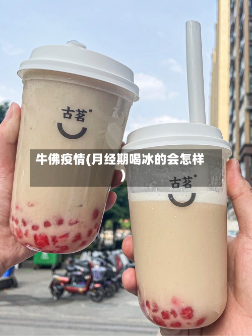 牛佛疫情(月经期喝冰的会怎样)-第3张图片