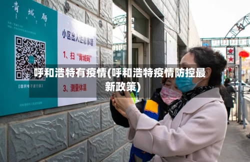 呼和浩特有疫情(呼和浩特疫情防控最新政策)-第3张图片