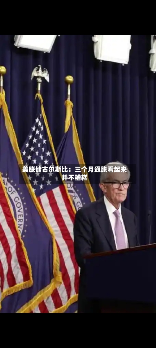 美联储古尔斯比：三个月通胀看起来并不糟糕
