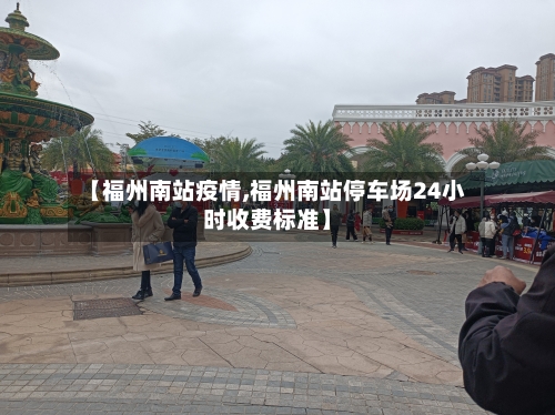 【福州南站疫情,福州南站停车场24小时收费标准】