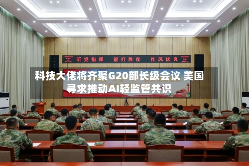 科技大佬将齐聚G20部长级会议 美国寻求推动AI轻监管共识