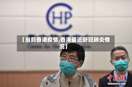 【当前香港疫情,香港最近新冠肺炎情况】