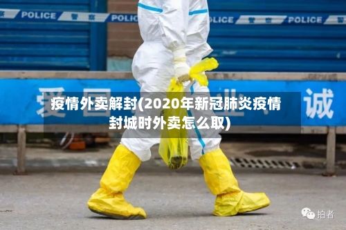 疫情外卖解封(2020年新冠肺炎疫情封城时外卖怎么取)