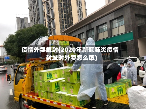 疫情外卖解封(2020年新冠肺炎疫情封城时外卖怎么取)-第3张图片