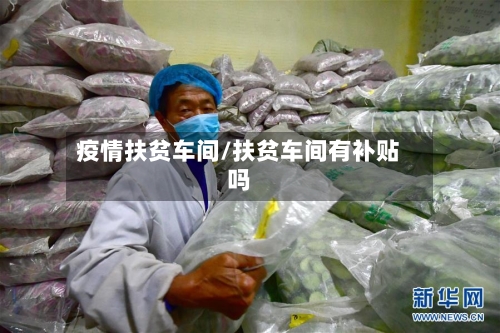 疫情扶贫车间/扶贫车间有补贴吗-第2张图片