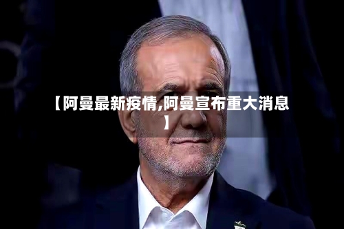 【阿曼最新疫情,阿曼宣布重大消息】-第2张图片