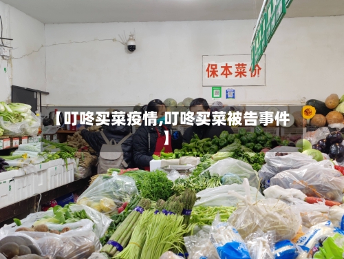 【叮咚买菜疫情,叮咚买菜被告事件】