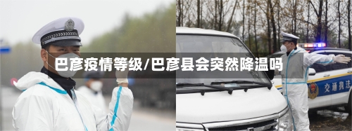巴彦疫情等级/巴彦县会突然降温吗-第2张图片