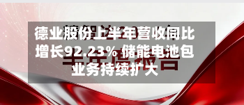 德业股份上半年营收同比增长92.23% 储能电池包业务持续扩大-第2张图片