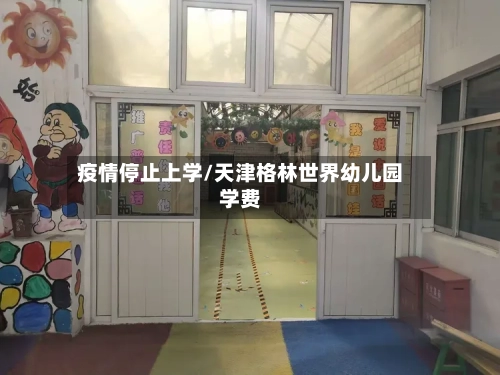 疫情停止上学/天津格林世界幼儿园学费