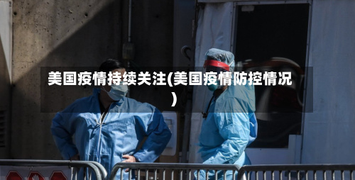 美国疫情持续关注(美国疫情防控情况)