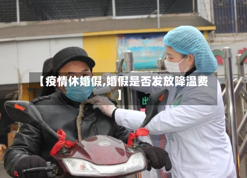 【疫情休婚假,婚假是否发放降温费】