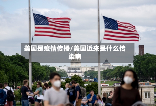美国是疫情传播/美国近来是什么传染病-第2张图片