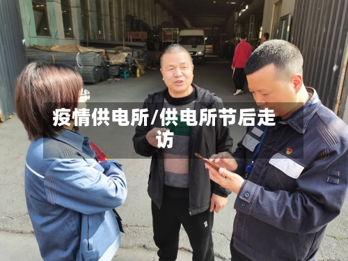 疫情供电所/供电所节后走访-第2张图片